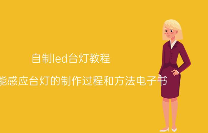 自制led台灯教程 太阳能感应台灯的制作过程和方法电子书？